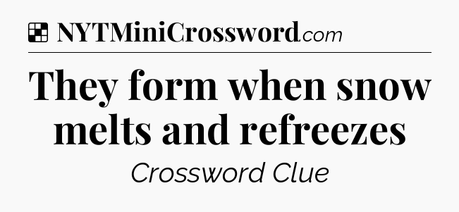 Solution: They form when snow melts and refreezes - NYT Crossword