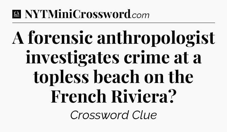 A forensic anthropologist investigates crime at a topless beach on the French Riviera - LA Times Crossword
