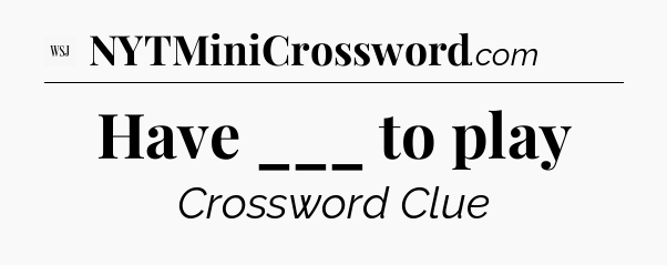 Have ___ to play - WSJ Crossword