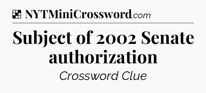 Solution: Subject of 2002 Senate authorization - NYT Crossword