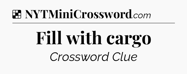 Solution: Fill with cargo - NYT Crossword
