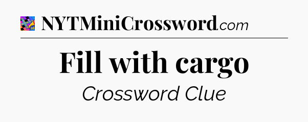 Fill with cargo Crossword Clue