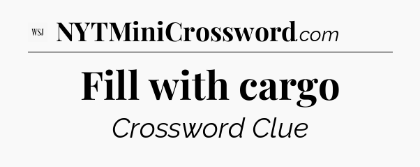 Fill with cargo - WSJ Crossword