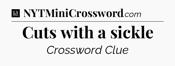 Cuts with a sickle - LA Times Crossword
