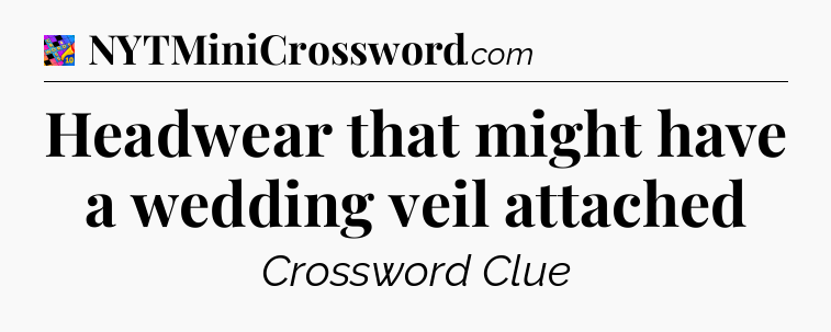 Headwear that might have a wedding veil attached Crossword Clue