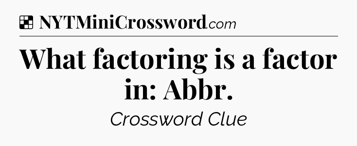 Solution: What factoring is a factor in: Abbr - NYT Crossword