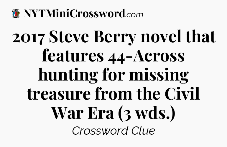 2017 Steve Berry novel that features 44-Across hunting for missing treasure from the Civil War Era (3 wds.) Crossword Clue