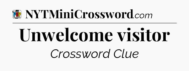 Unwelcome visitor Crossword Clue