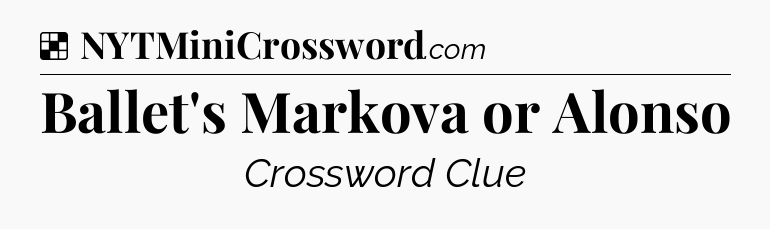 Solution: Ballet's Markova or Alonso - NYT Crossword