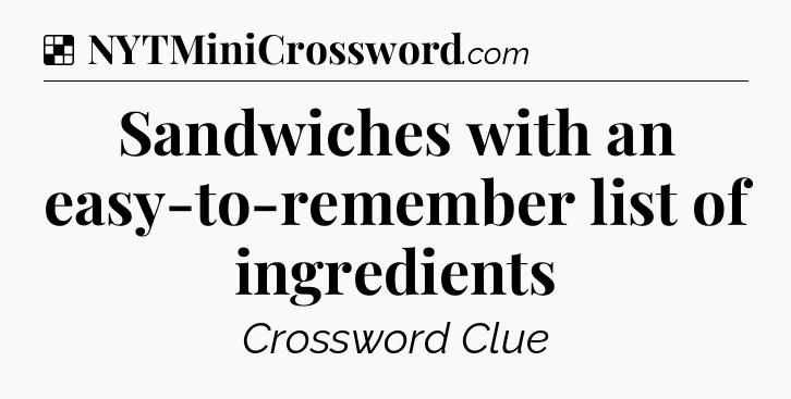 Solution: Sandwiches with an easy-to-remember list of ingredients - NYT Crossword