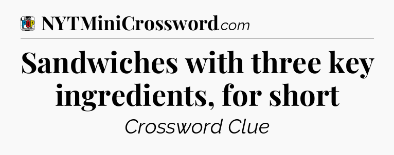 Sandwiches with three key ingredients, for short Crossword Clue