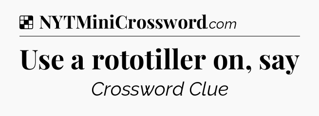 Solution: Use a rototiller on, say - NYT Crossword