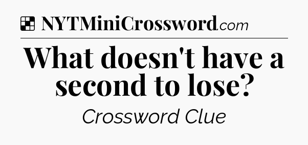 Solution: What doesn't have a second to lose - NYT Crossword