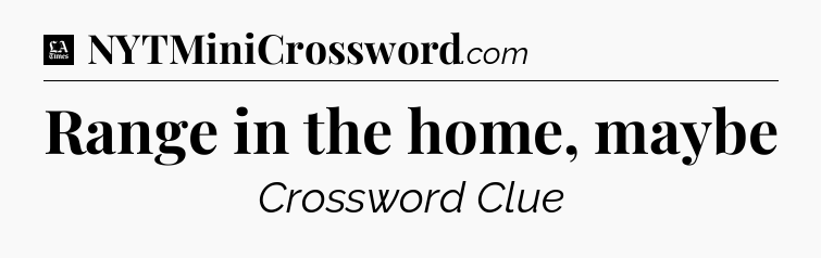Range in the home, maybe - LA Times Crossword