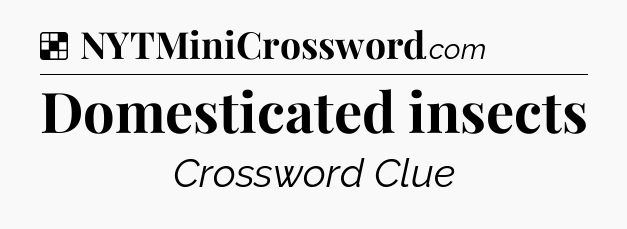 Solution: Domesticated insects - NYT Crossword