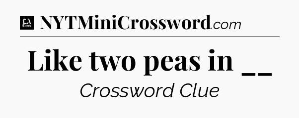 Like two peas in __ - LA Times Crossword