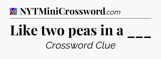 Like two peas in a ___ Crossword Clue