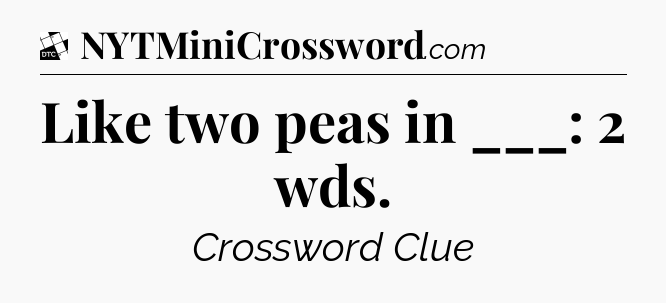 Like two peas in ___: 2 wds - Daily Themed Classic Crossword