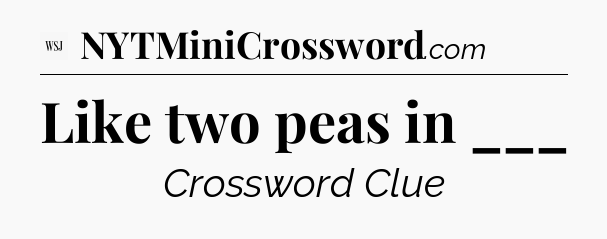 Like two peas in ___ - WSJ Crossword