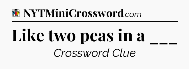 Like two peas in a ___ Crossword Clue