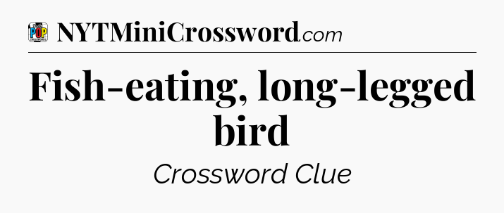 Fish-eating, long-legged bird Crossword Clue