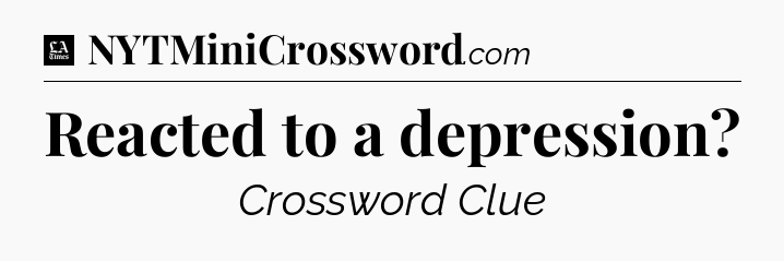 Reacted to a depression - LA Times Crossword