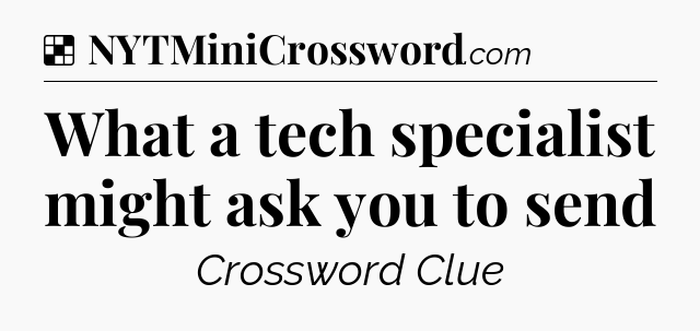 Solution: What a tech specialist might ask you to send - NYT Crossword