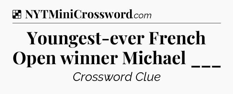 Solution: Youngest-ever French Open winner Michael ___ - NYT Crossword