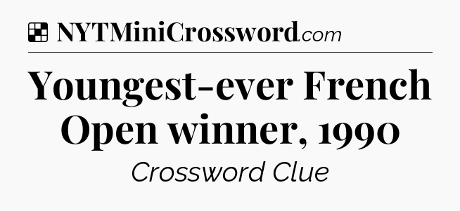 Solution: Youngest-ever French Open winner, 1990 - NYT Crossword