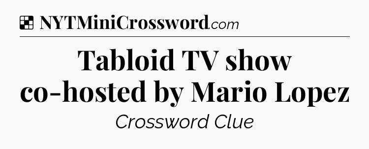 Solution: Tabloid TV show co-hosted by Mario Lopez - NYT Crossword