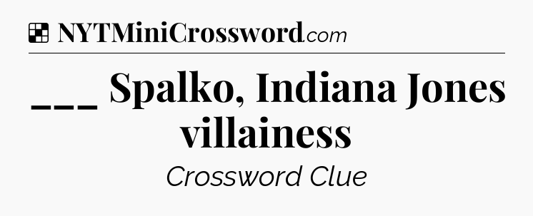 Solution: ___ Spalko, Indiana Jones villainess - NYT Crossword