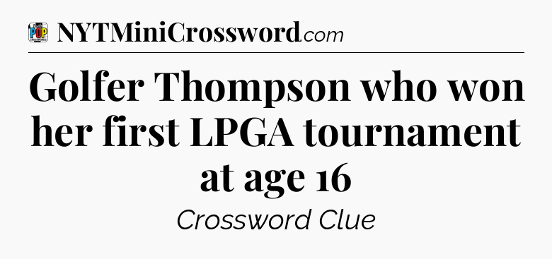 Golfer Thompson who won her first LPGA tournament at age 16 Crossword Clue