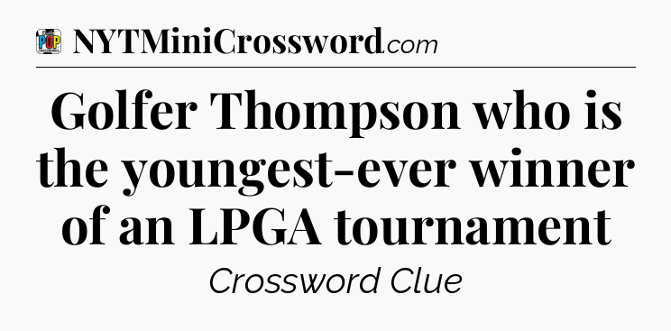 Golfer Thompson who is the youngest-ever winner of an LPGA tournament Crossword Clue