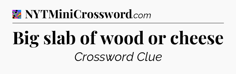 Big slab of wood or cheese Crossword Clue