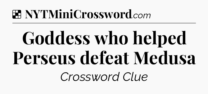Solution: Goddess who helped Perseus defeat Medusa - NYT Crossword