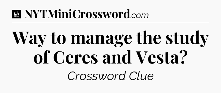 Way to manage the study of Ceres and Vesta - LA Times Crossword