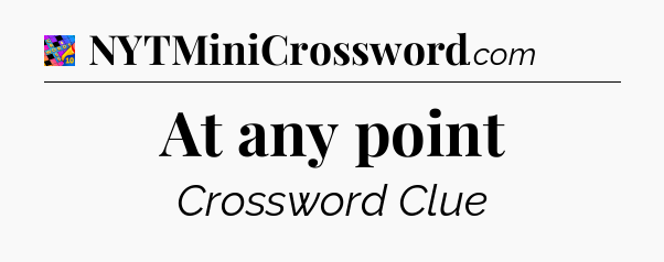 At any point Crossword Clue