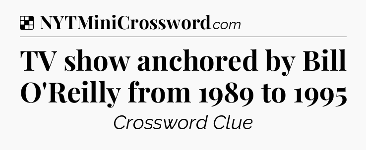 Solution: TV show anchored by Bill O'Reilly from 1989 to 1995 - NYT Crossword