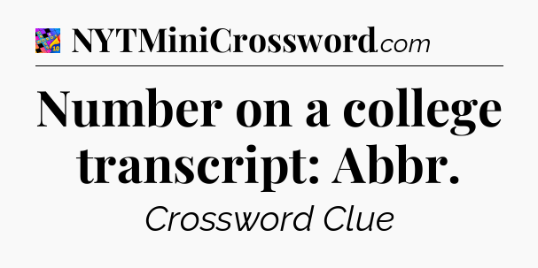 Number on a college transcript: Abbr Crossword Clue