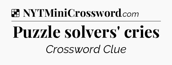 Solution: Puzzle solvers' cries - NYT Crossword