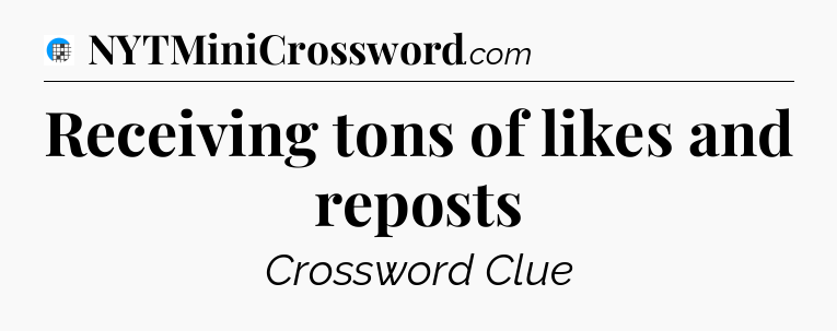 Receiving tons of likes and reposts Crossword Clue