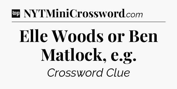 Elle Woods or Ben Matlock, e.g Crossword Clue
