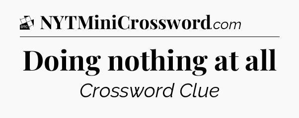 Doing nothing at all - Daily Themed Classic Crossword