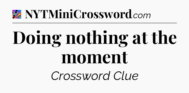 Doing nothing at the moment Crossword Clue