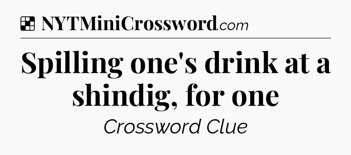 Solution: Spilling one's drink at a shindig, for one - NYT Crossword