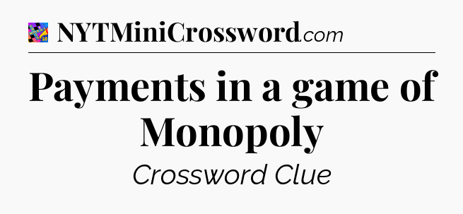 Payments in a game of Monopoly Crossword Clue