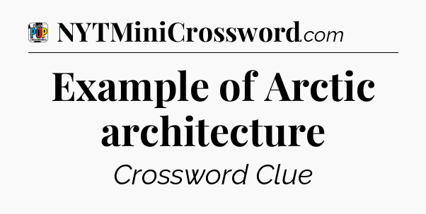 Example of Arctic architecture Crossword Clue