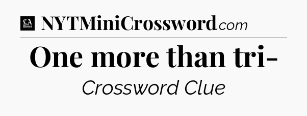 One more than tri- - LA Times Crossword