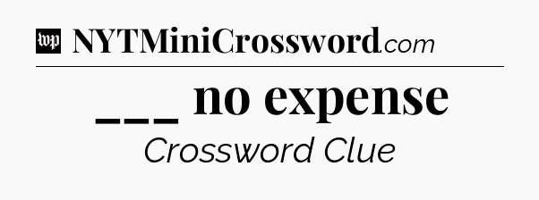 ___ no expense Crossword Clue