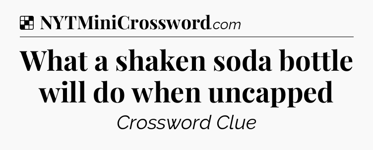 Solution: What a shaken soda bottle will do when uncapped - NYT Crossword